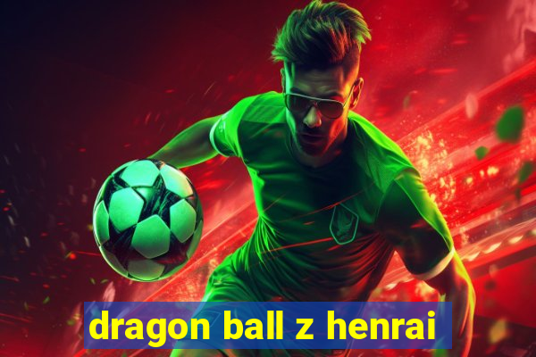 dragon ball z henrai